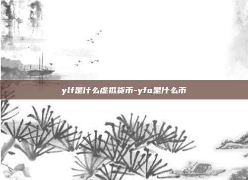 ylf是什么虚拟货币-yfo是什么币