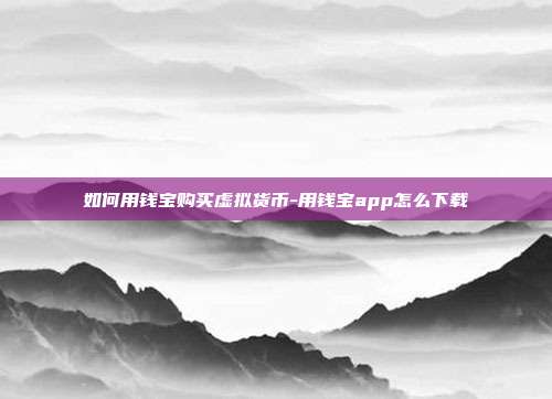 如何用钱宝购买虚拟货币-用钱宝app怎么下载