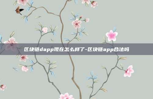 区块链dapp现在怎么样了-区块链app合法吗