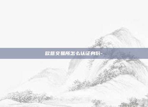 欧意交易所怎么认证身份-