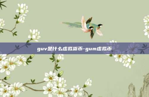 guv是什么虚拟货币-gum虚拟币