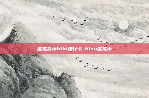 虚拟货币bibi是什么-bisu虚拟币