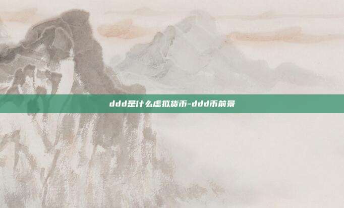 ddd是什么虚拟货币-ddd币前景