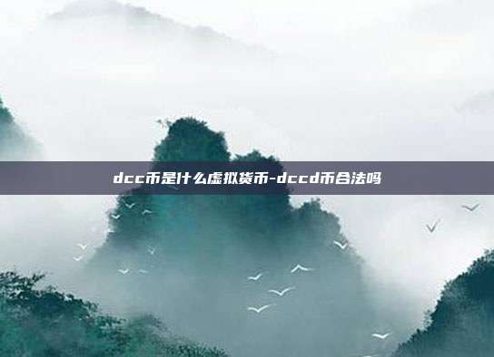 dcc币是什么虚拟货币-dccd币合法吗