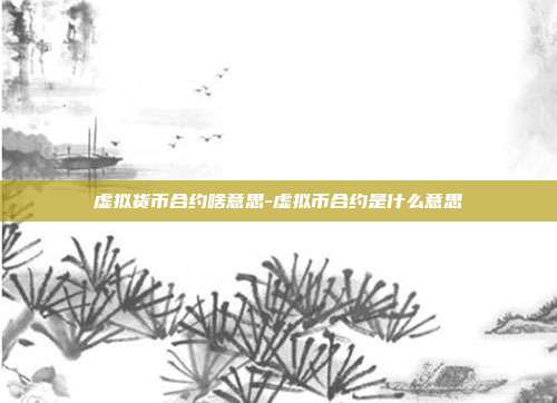 虚拟货币合约啥意思-虚拟币合约是什么意思