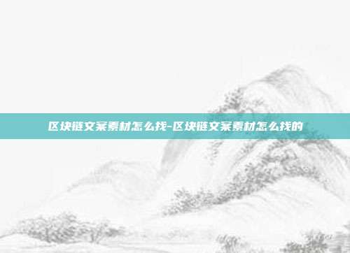 区块链文案素材怎么找-区块链文案素材怎么找的