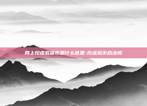 网上挖虚拟货币是什么意思-挖虚拟币合法吗