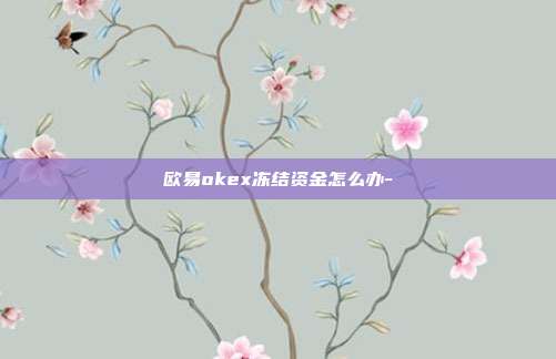 欧易okex冻结资金怎么办-