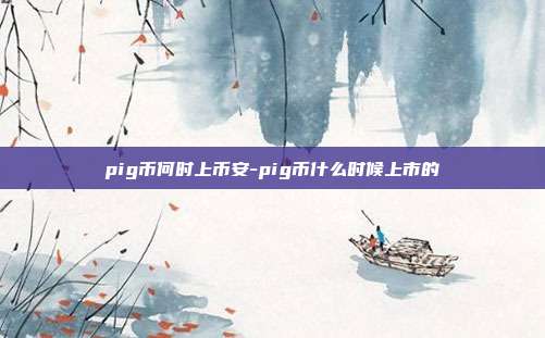 pig币何时上币安-pig币什么时候上市的