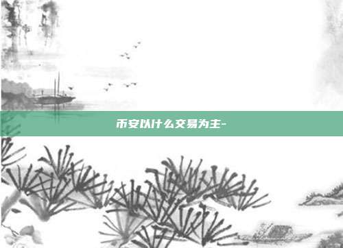 币安以什么交易为主-