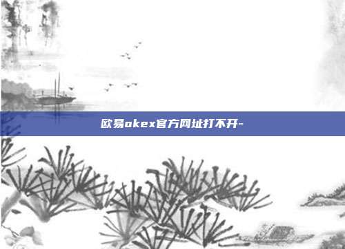 欧易okex官方网址打不开-