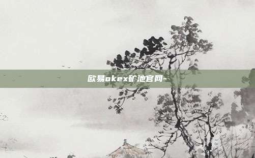 欧易okex矿池官网-