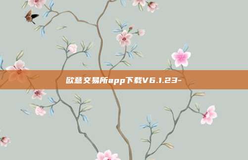 欧意交易所app下载V6.1.23-