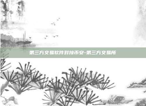 第三方交易软件对接币安-第三方交易所