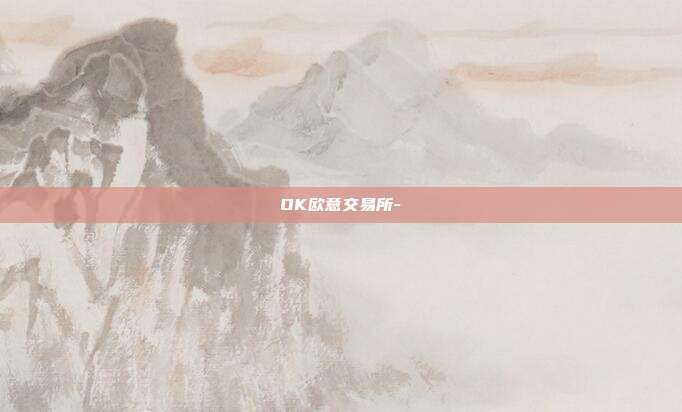 OK欧意交易所-