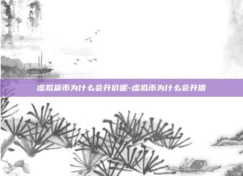 虚拟货币为什么会升价呢-虚拟币为什么会升值