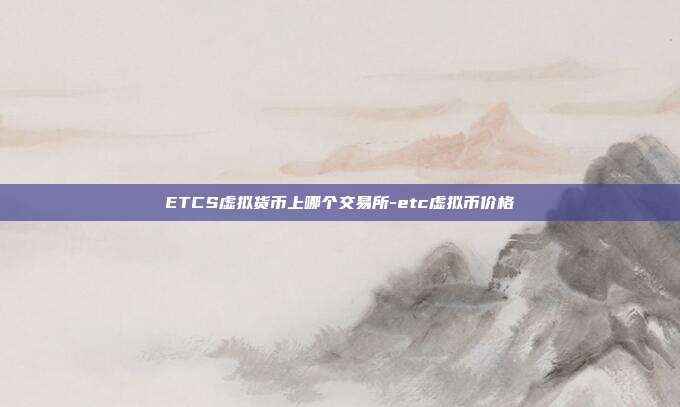 ETCS虚拟货币上哪个交易所-etc虚拟币价格