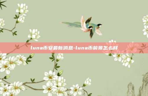 luna币安最新消息-luna币前景怎么样