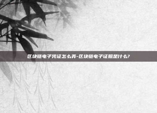 区块链电子凭证怎么弄-区块链电子证照是什么?