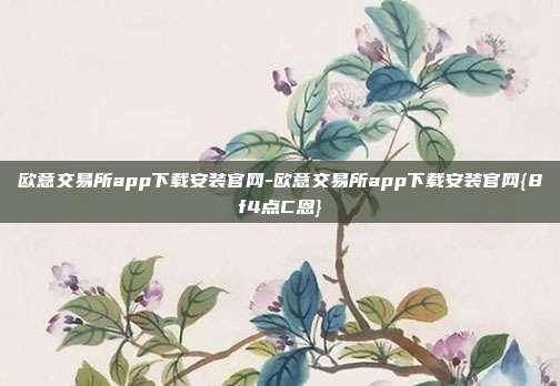 欧意交易所app下载安装官网-欧意交易所app下载安装官网{8f4点C恩}