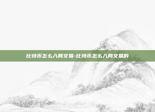 比特币怎么入局交易-比特币怎么入局交易的