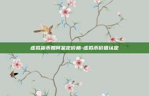 虚拟货币如何鉴定价格-虚拟币价值认定