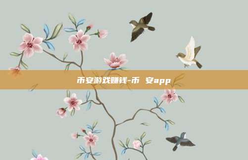 币安游戏赚钱-币 安app