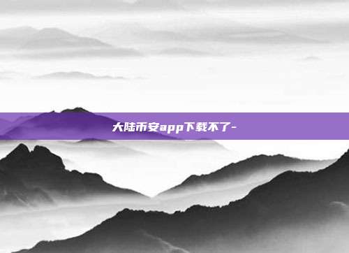 大陆币安app下载不了-