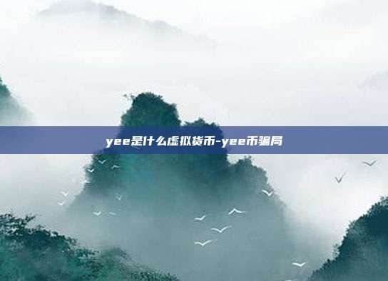 yee是什么虚拟货币-yee币骗局