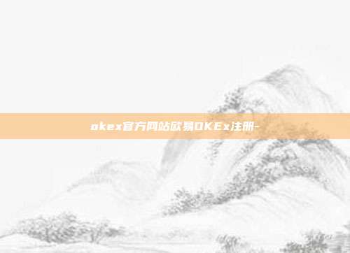 okex官方网站欧易OKEx注册-