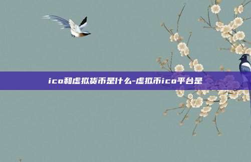 ico和虚拟货币是什么-虚拟币ico平台是