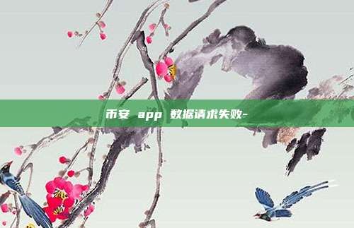 币安 app 数据请求失败-