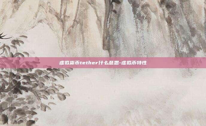 虚拟货币tether什么意思-虚拟币特性