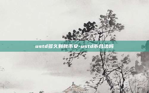 ustd多久到账币安-ustd币合法吗