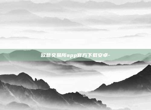 欧意交易所app官方下载安卓-