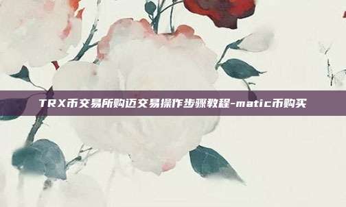 TRX币交易所购迈交易操作步骤教程-matic币购买