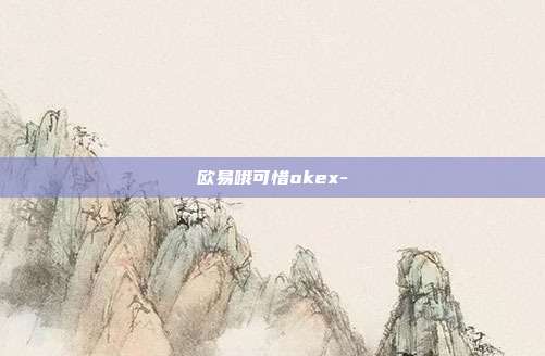 欧易哦可惜okex-