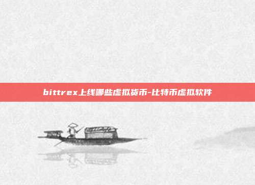 bittrex上线哪些虚拟货币-比特币虚拟软件