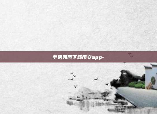 苹果如何下载币安app-