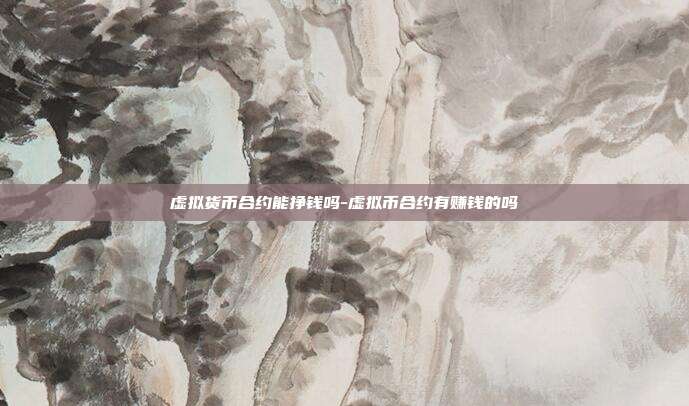 虚拟货币合约能挣钱吗-虚拟币合约有赚钱的吗