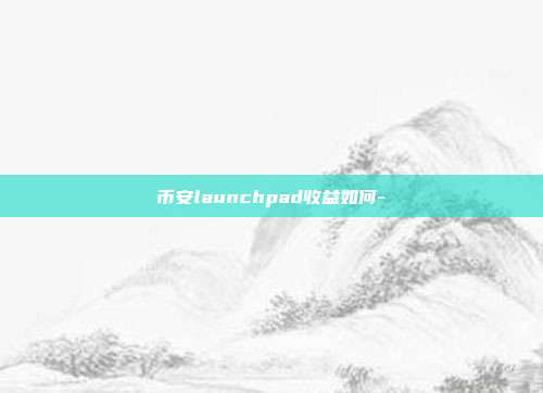 币安launchpad收益如何-