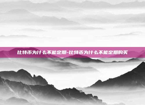 比特币为什么不能定期-比特币为什么不能定期购买