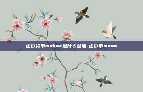 虚拟货币maker是什么意思-虚拟币mass