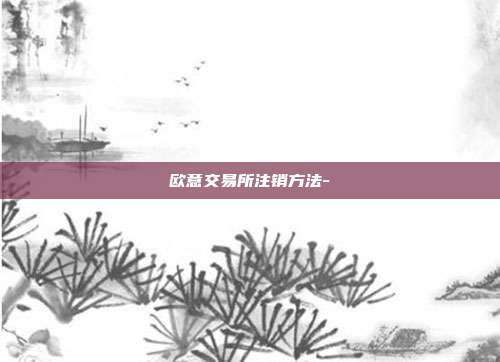 欧意交易所注销方法-