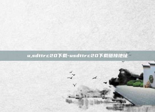 u,sdttrc20下载-usdttrc20下载链接地址