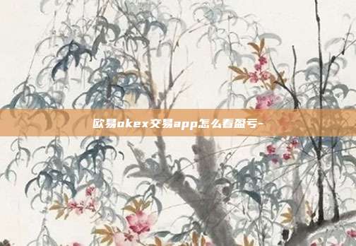 欧易okex交易app怎么看盈亏-