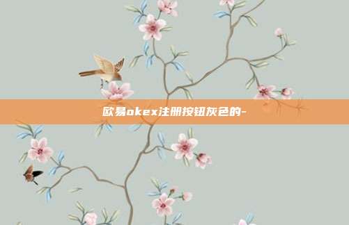 欧易okex注册按钮灰色的-