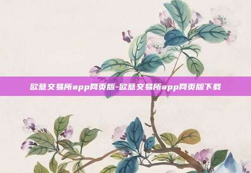 欧意交易所app网页版-欧意交易所app网页版下载