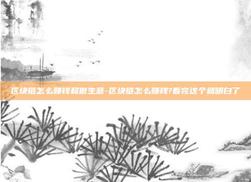 区块链怎么赚钱和做生意-区块链怎么赚钱?看完这个就明白了