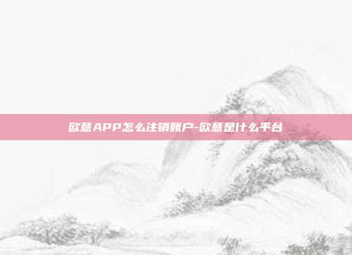 欧意APP怎么注销账户-欧意是什么平台